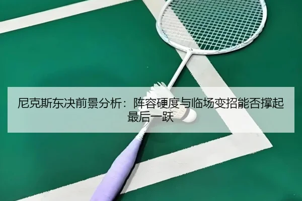尼克斯东决前景分析：阵容硬度与临场变招能否撑起最后一跃 - shangjinnvwang